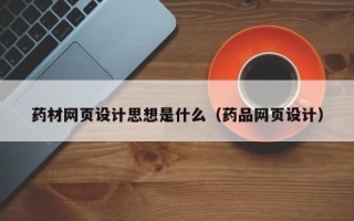 日照药材网页设计思想是什么（药品网页设计）
